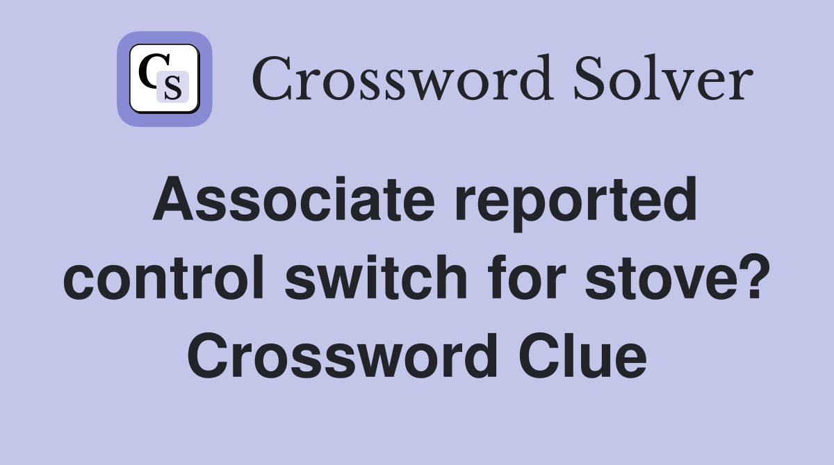 Associate reported control switch for stove? Crossword Clue