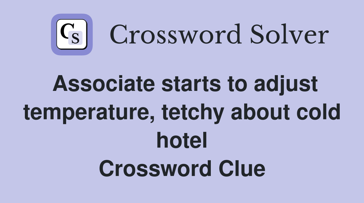 Associate starts to adjust temperature, tetchy about cold hotel Crossword Clue