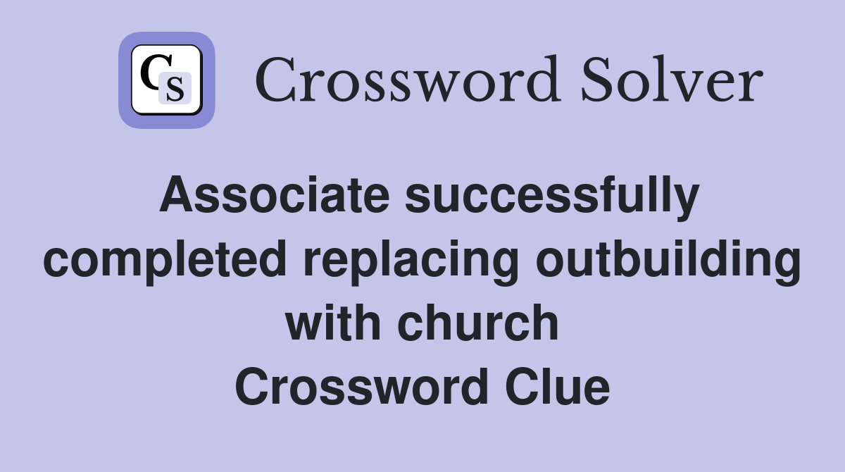Associate successfully completed replacing outbuilding with church Crossword Clue