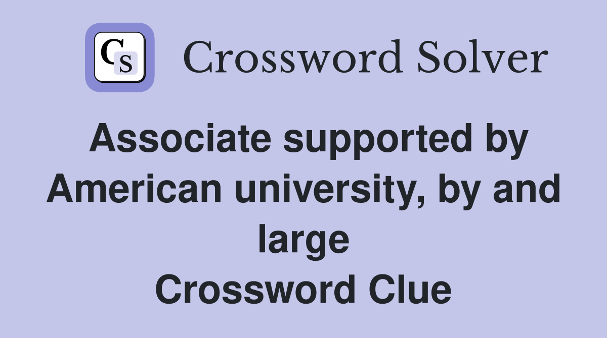 Associate supported by American university, by and large Crossword Clue
