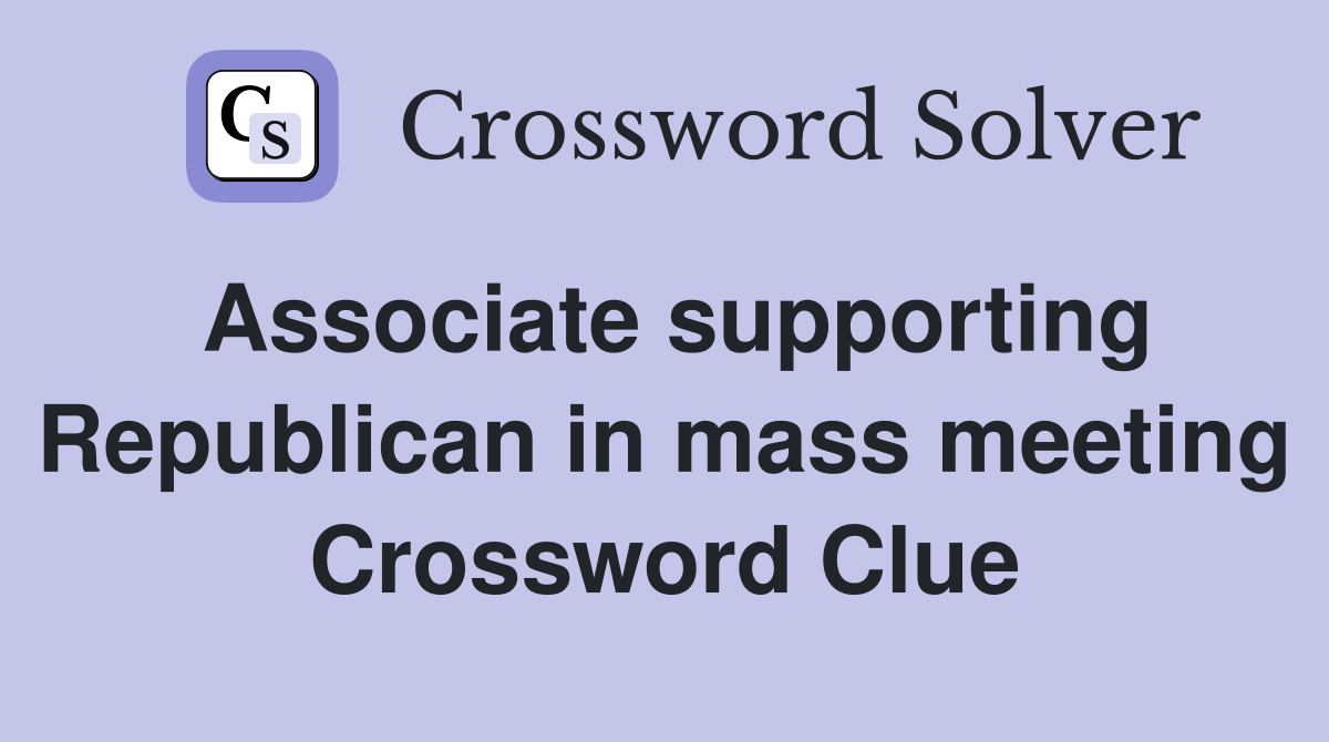 Associate supporting Republican in mass meeting Crossword Clue