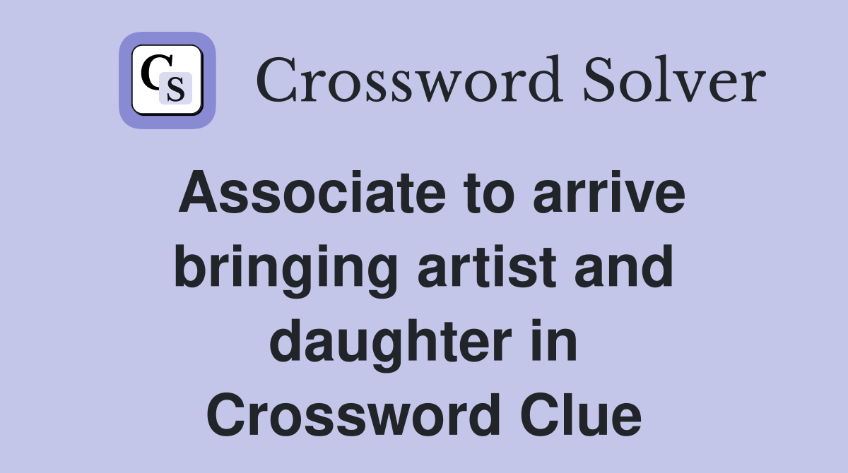 Associate to arrive bringing artist and daughter in Crossword Clue