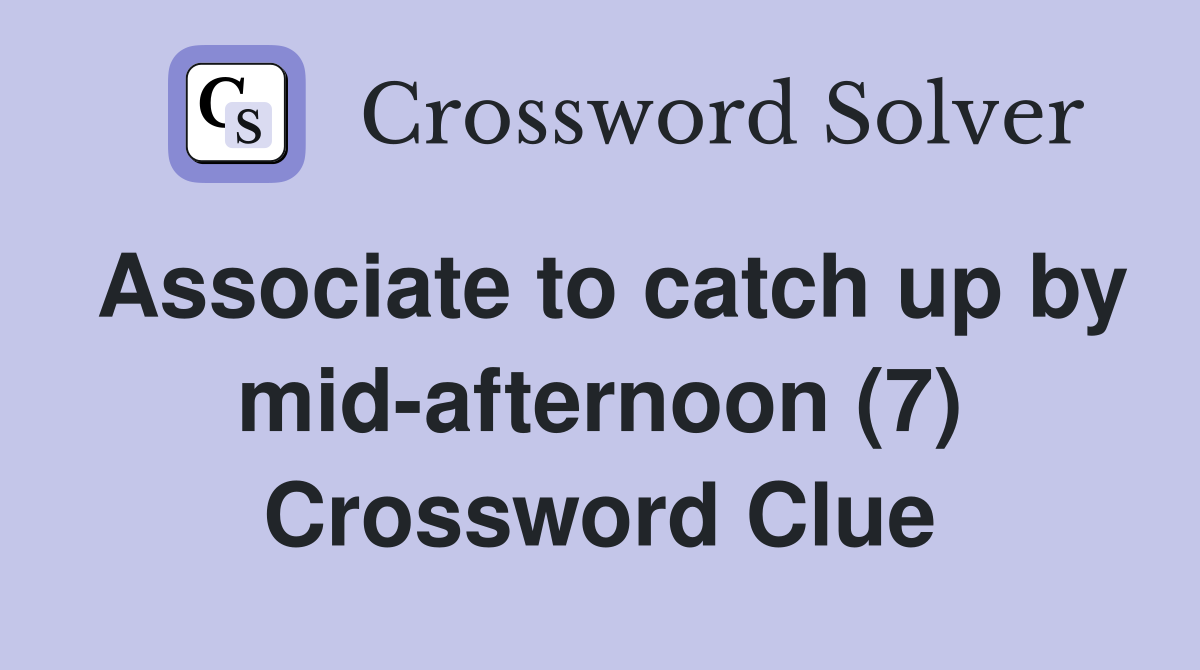 Associate to catch up by mid-afternoon (7) Crossword Clue