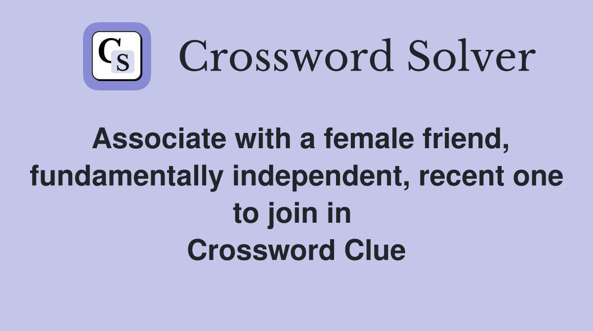 Associate with a female friend, fundamentally independent, recent one to join in  Crossword Clue