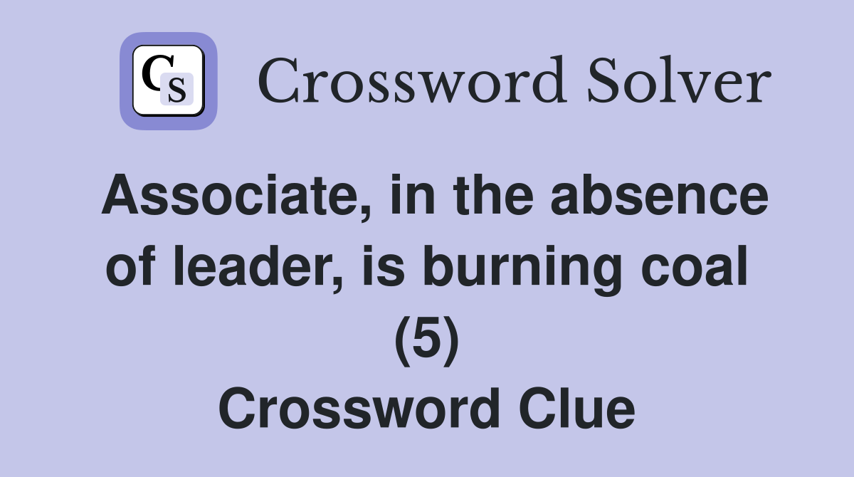 Associate, in the absence of leader, is burning coal (5) Crossword Clue