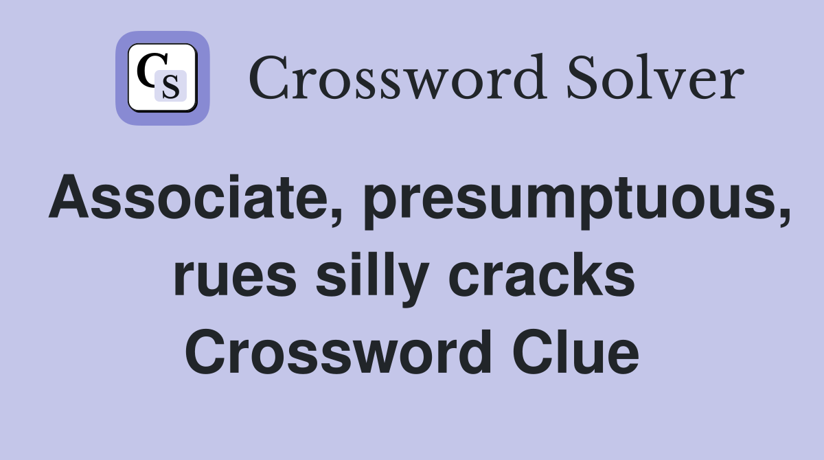 Associate, presumptuous, rues silly cracks  Crossword Clue