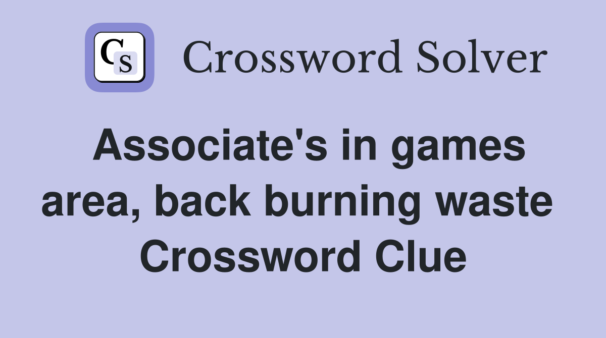 Associate's in games area, back burning waste  Crossword Clue