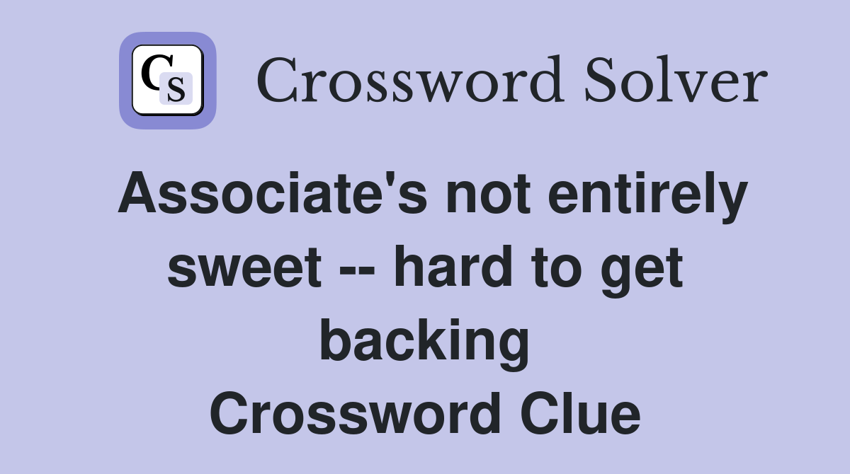 Associate's not entirely sweet -- hard to get backing Crossword Clue