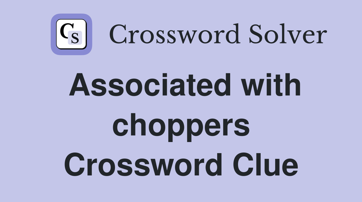Associated with choppers Crossword Clue