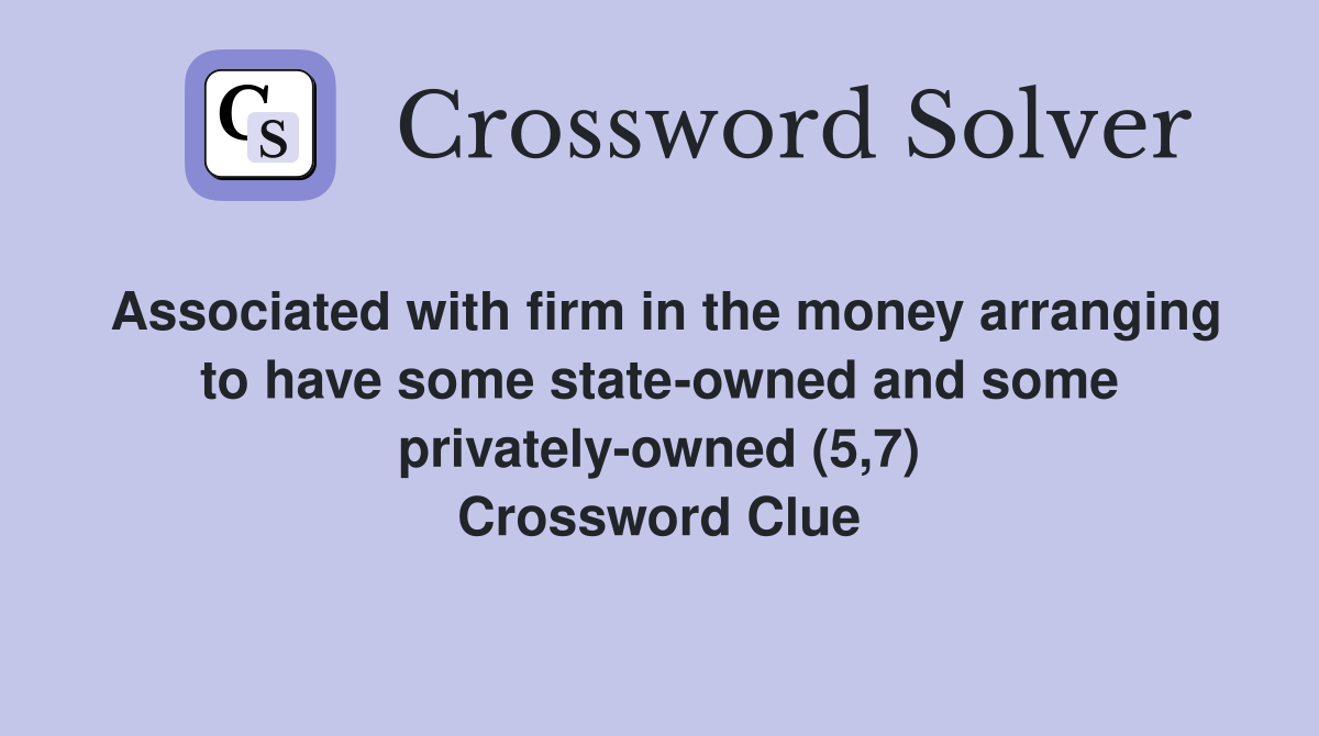 Associated with firm in the money arranging to have some state-owned and some privately-owned (5,7) Crossword Clue