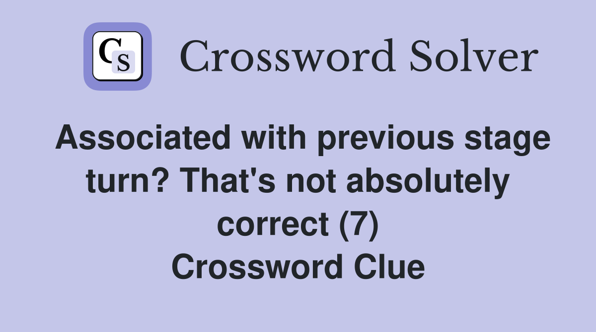 Associated with previous stage turn? That's not absolutely correct (7) Crossword Clue
