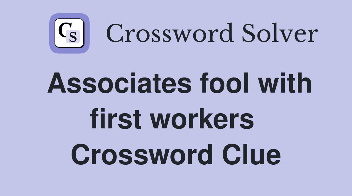 Associates fool with first workers  Crossword Clue