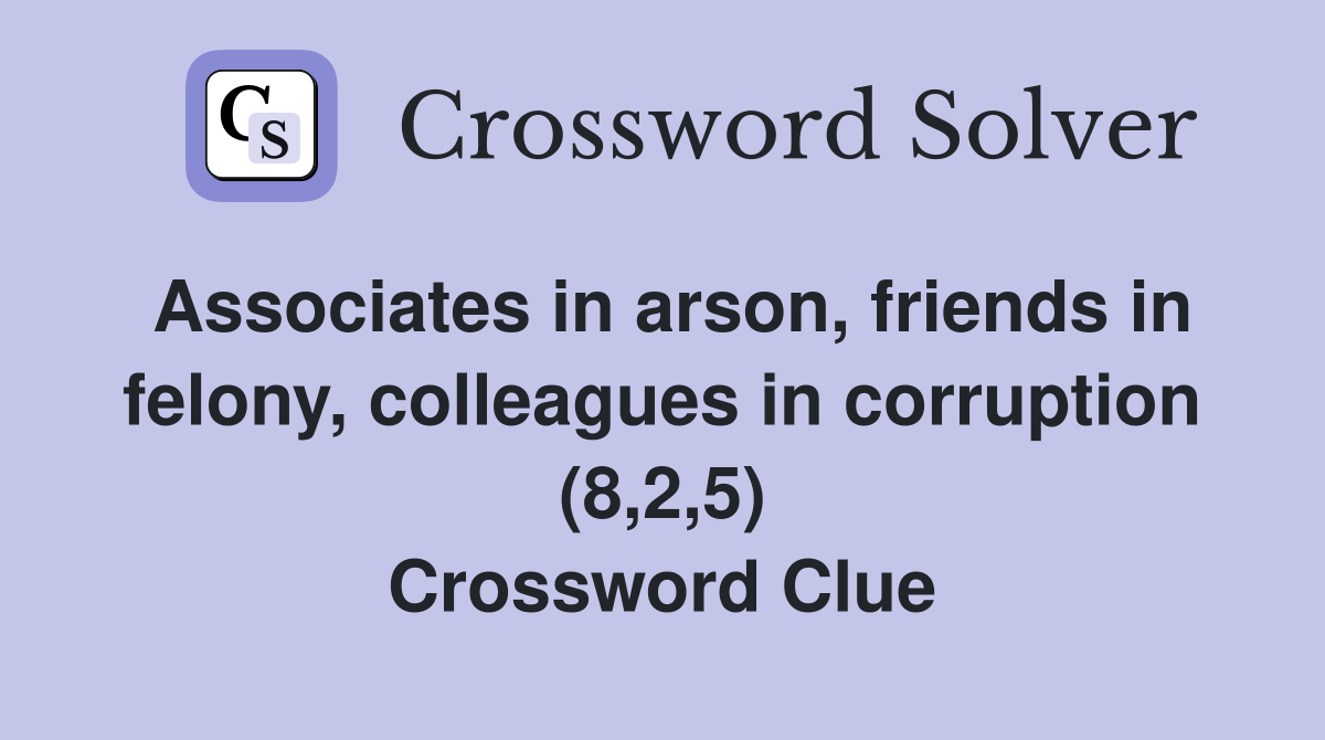 Associates in arson, friends in felony, colleagues in corruption (8,2,5) Crossword Clue