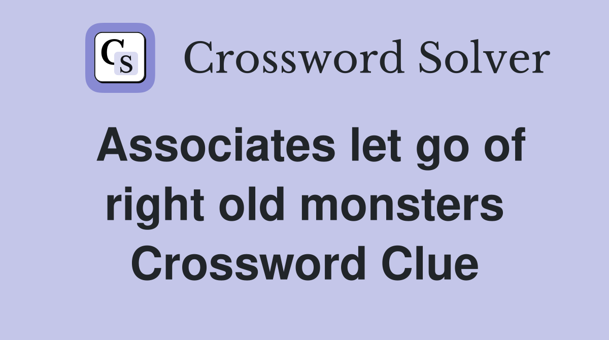 Associates let go of right old monsters Crossword Clue