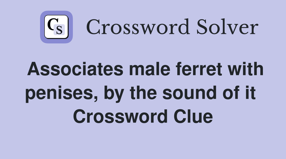 Associates male ferret with penises, by the sound of it  Crossword Clue