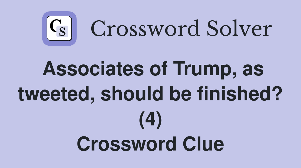 Associates of Trump, as tweeted, should be finished? (4) Crossword Clue