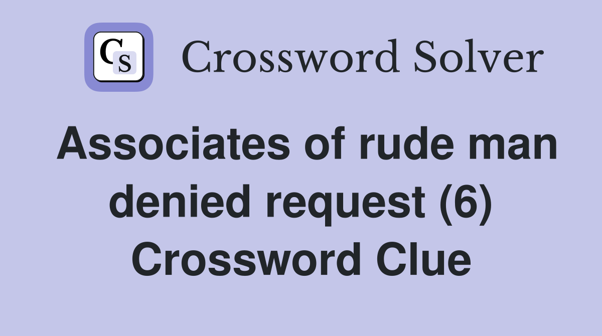 Associates of rude man denied request (6) Crossword Clue