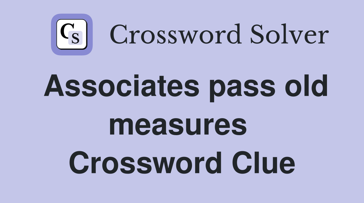 Associates pass old measures  Crossword Clue