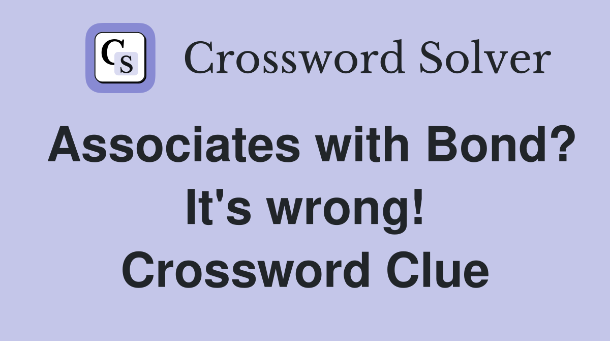 Associates with Bond? It's wrong! Crossword Clue