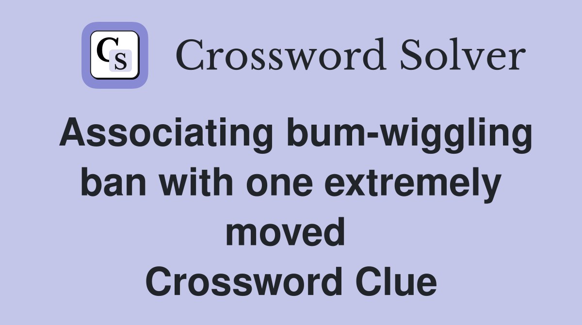 Associating bum-wiggling ban with one extremely moved  Crossword Clue