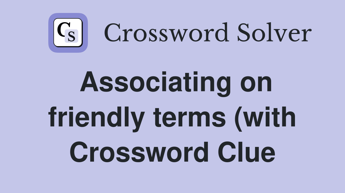 Associating on friendly terms (with) (S not Z) Crossword Clue Associating on friendly terms (with) (S not Z) Crossword Clue