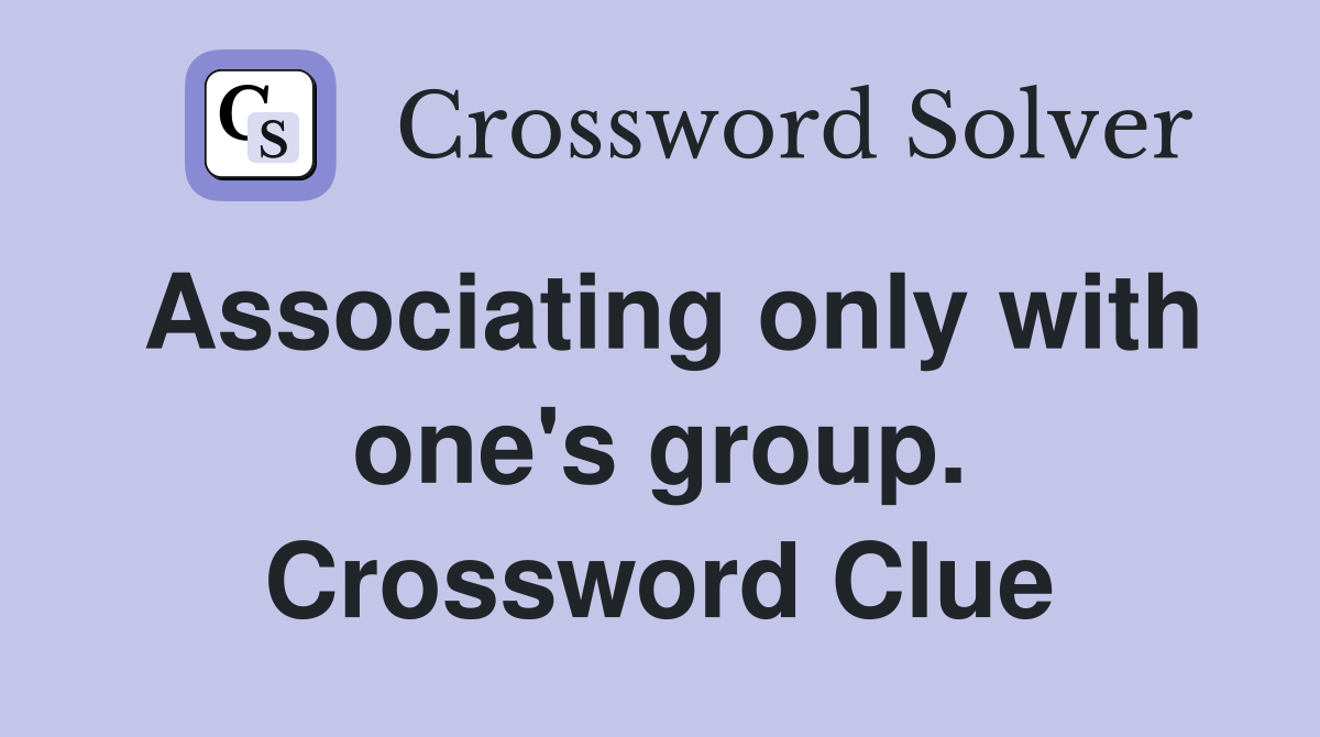 Associating only with one's group. Crossword Clue