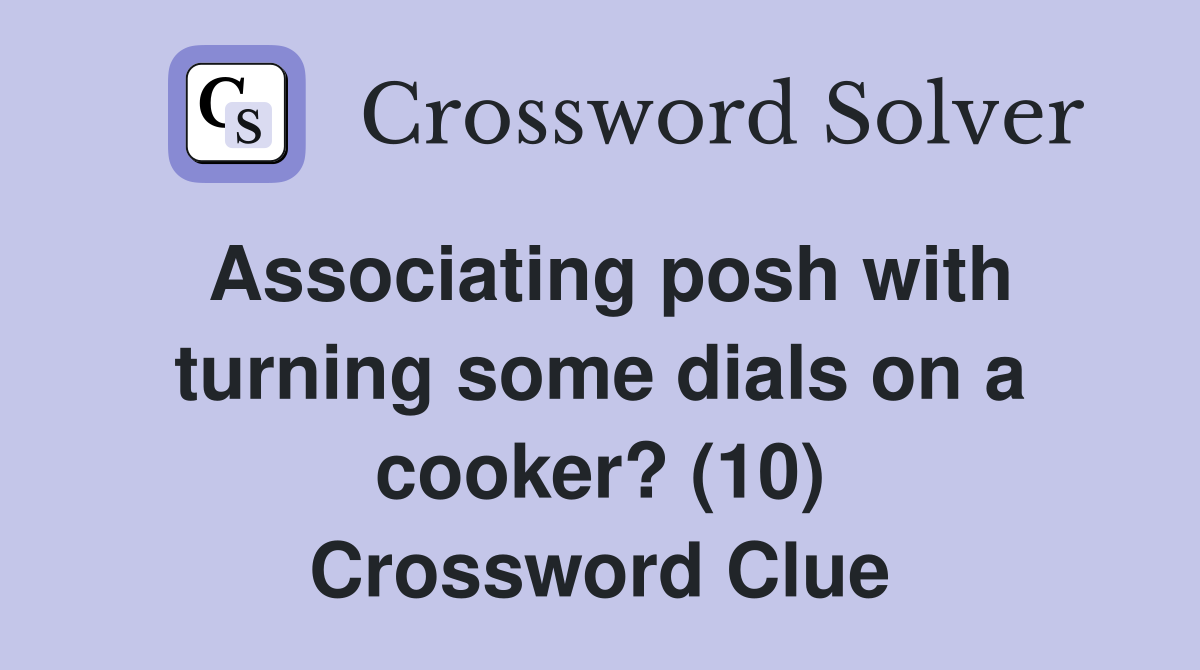 Associating posh with turning some dials on a cooker? (10) Crossword Clue