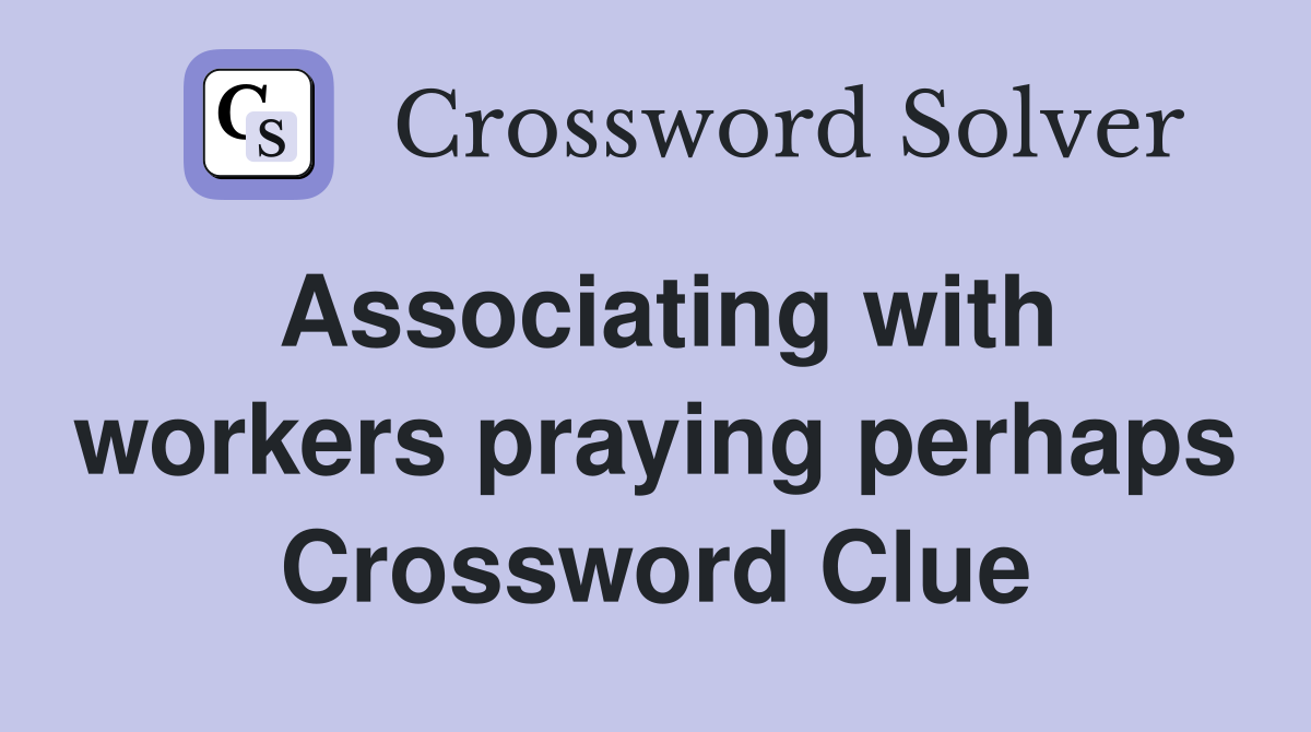 Associating with workers praying perhaps Crossword Clue