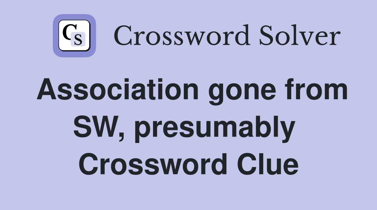 Association gone from SW, presumably  Crossword Clue