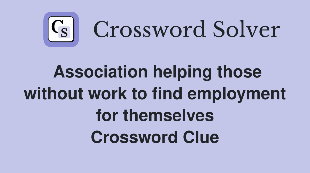 Association helping those without work to find employment for themselves Crossword Clue
