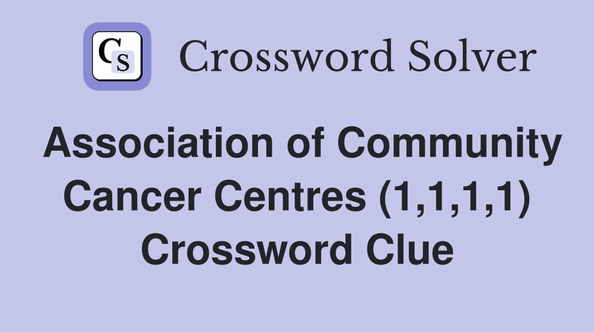 Association of Community Cancer Centres (1,1,1,1) Crossword Clue