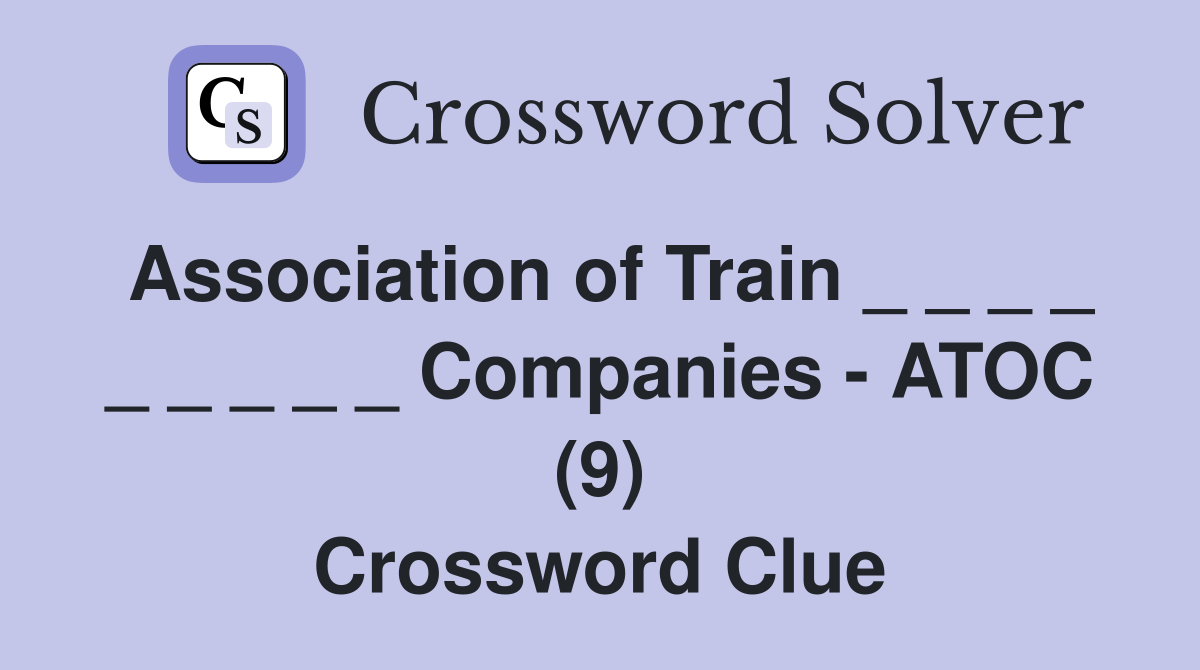Association of Train _ _ _ _ _ _ _ _ _ Companies - ATOC (9) Crossword Clue