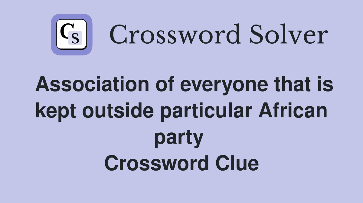 Association of everyone that is kept outside particular African party  Crossword Clue