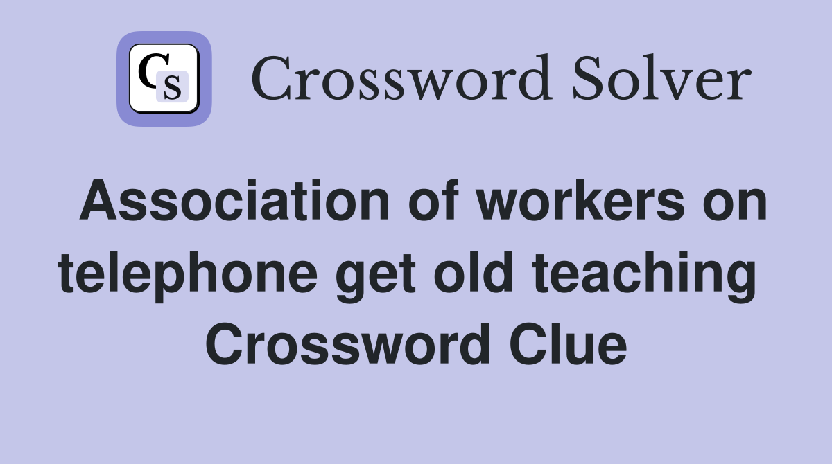 Association of workers on telephone get old teaching  Crossword Clue