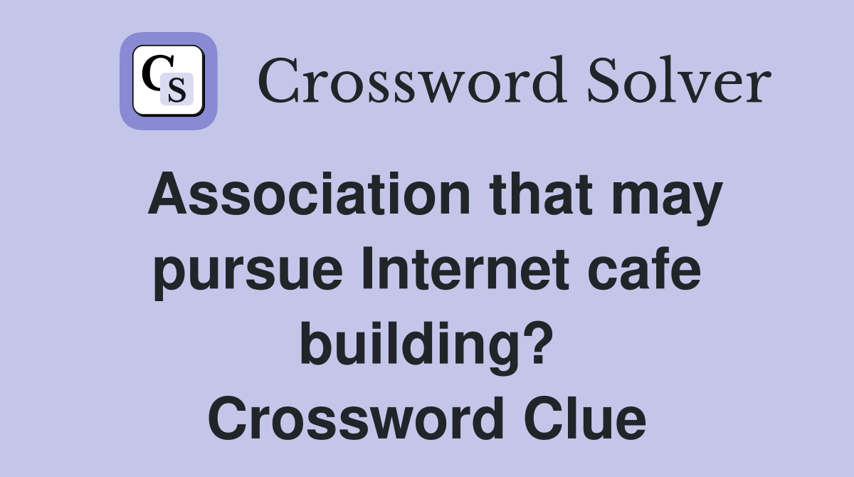 Association that may pursue Internet cafe building? Crossword Clue