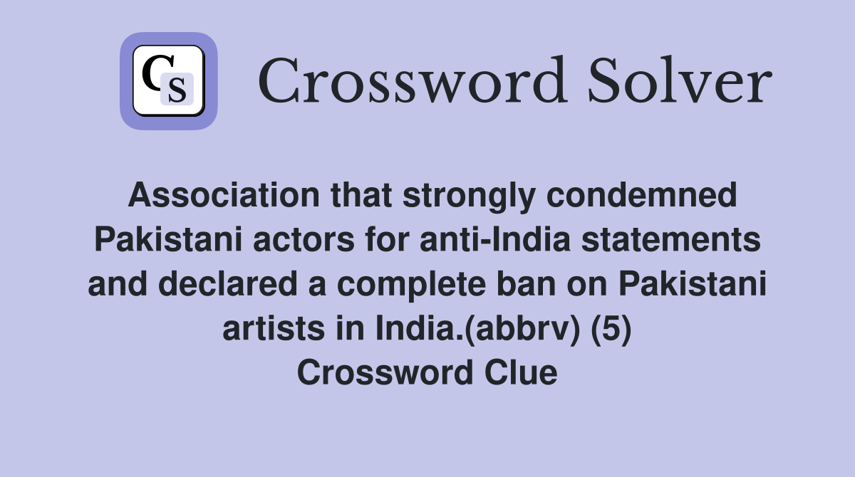 Association that strongly condemned Pakistani actors for anti-India statements and declared a complete ban on Pakistani artists in India.(abbrv) (5) Crossword Clue
