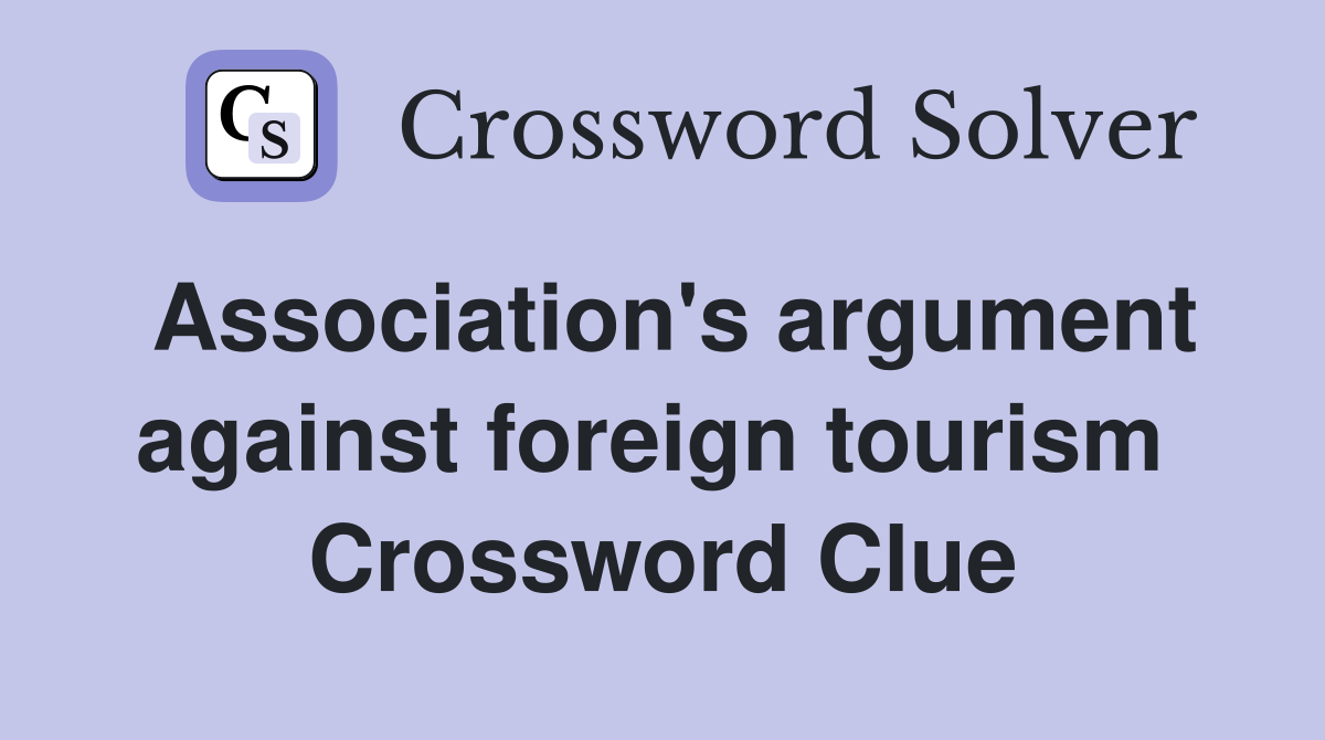 Association's argument against foreign tourism  Crossword Clue