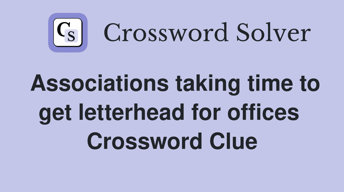 Associations taking time to get letterhead for offices  Crossword Clue