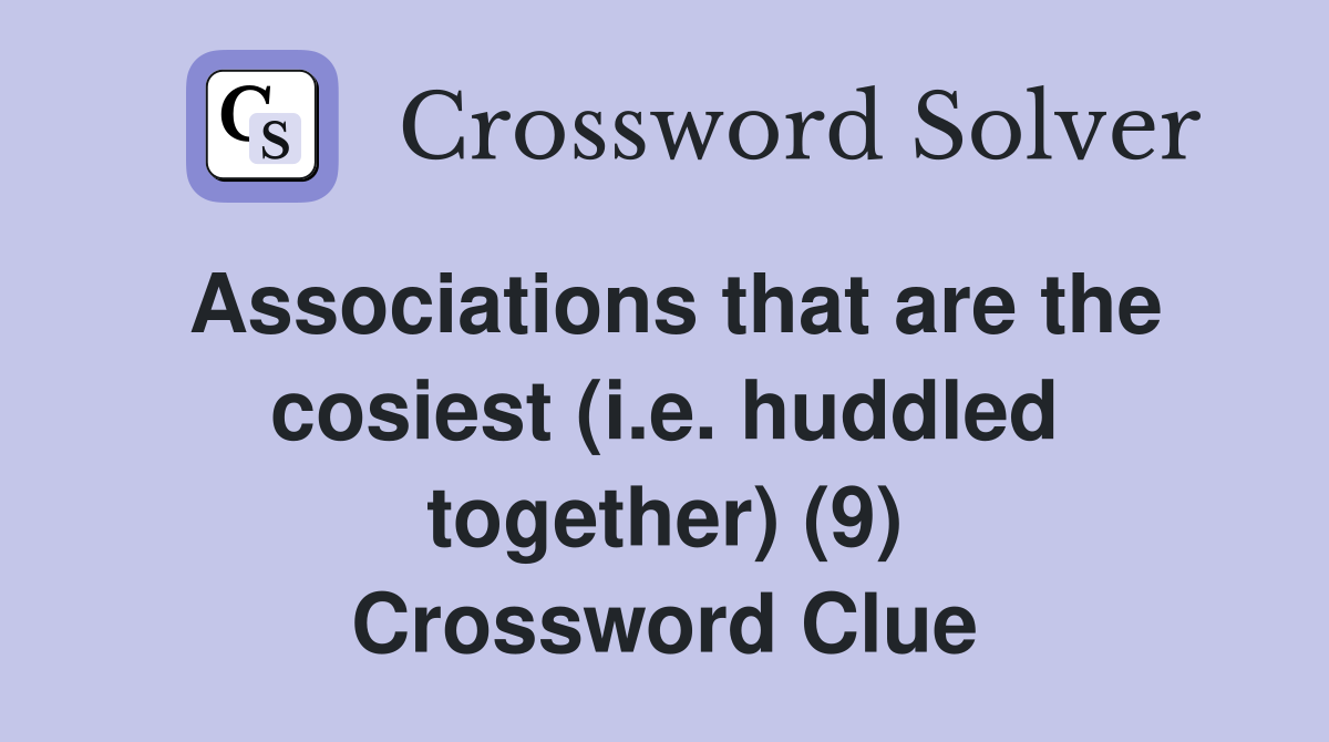 Associations that are the cosiest (i.e. huddled together) (9) Crossword Clue