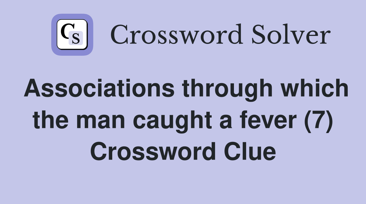 Associations through which the man caught a fever (7) Crossword Clue