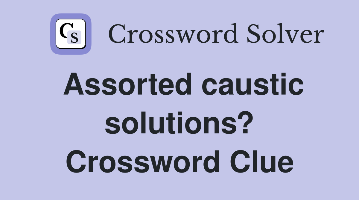 Assorted caustic solutions? Crossword Clue