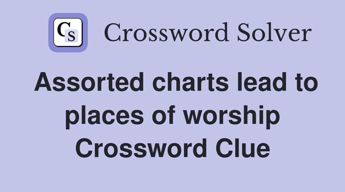 Assorted charts lead to places of worship Crossword Clue