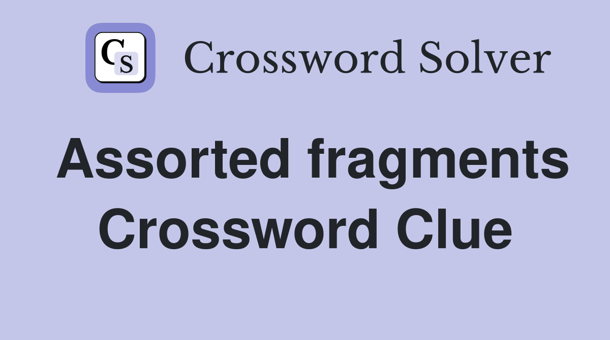 Assorted fragments Crossword Clue