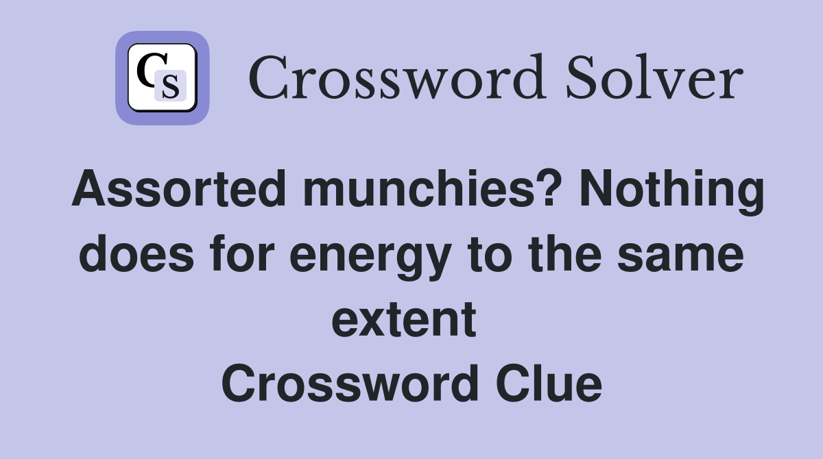 Assorted munchies? Nothing does for energy to the same extent  Crossword Clue