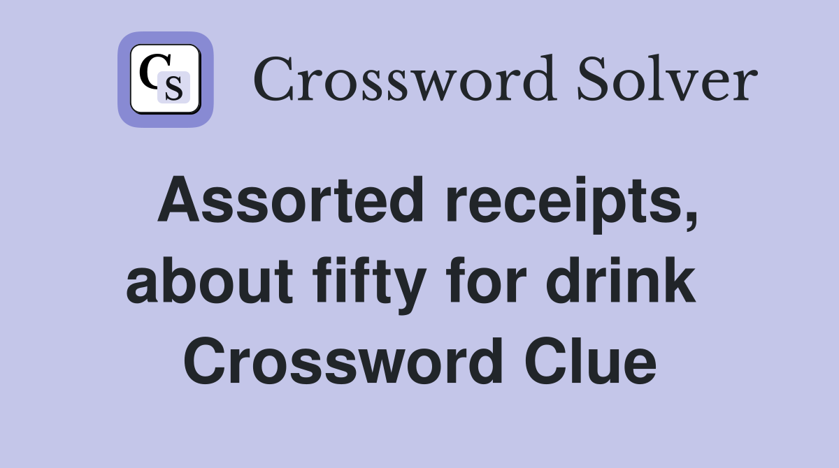 Assorted receipts, about fifty for drink  Crossword Clue