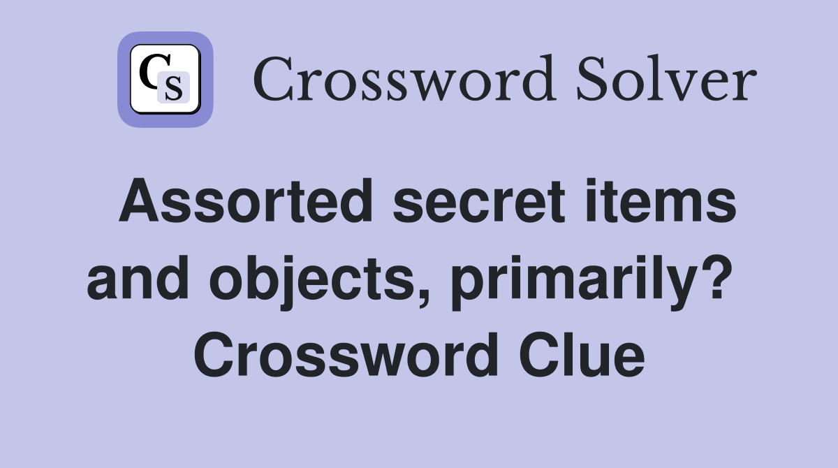 Assorted secret items and objects, primarily?  Crossword Clue