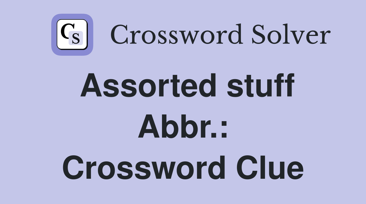 Assorted stuff Abbr.: Crossword Clue