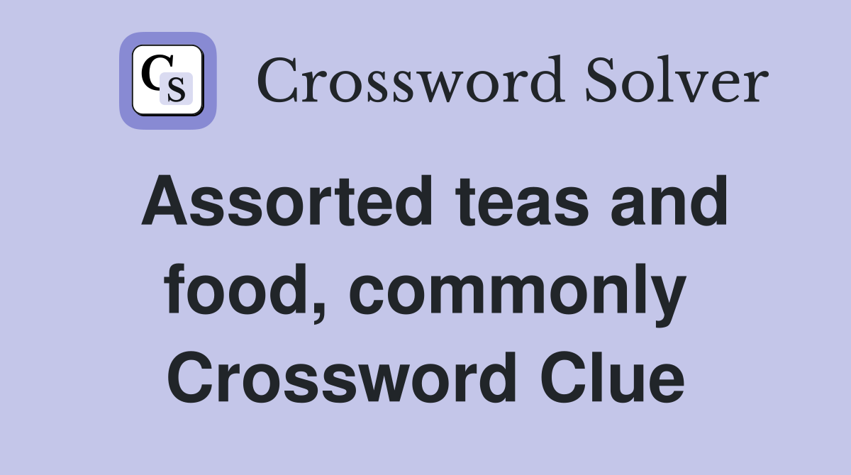 Assorted teas and food, commonly Crossword Clue