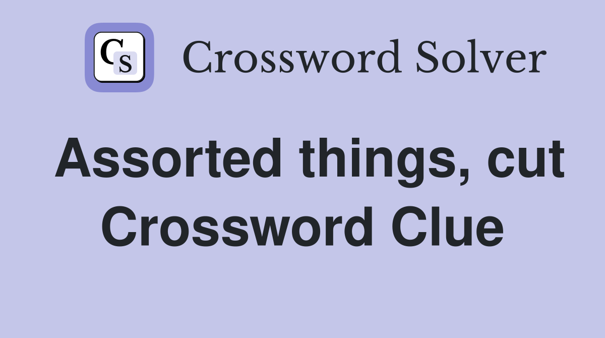 Assorted things, cut Crossword Clue