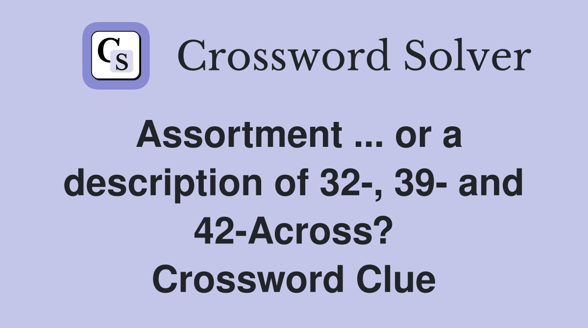 Assortment ... or a description of 32-, 39- and 42-Across? Crossword Clue